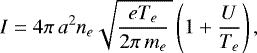 \begin{equation*} I = 4 \pi\, a^2 n_e \sqrt{\frac{e T_e}{2 \pi\, m_e}\,} \left( 1 &#x002B; \frac{U}{T_e} \right) ,\end{equation*}