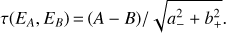 $$\tau ({E_{A,}}{E_B}) = (A - B)/\sqrt {a_- ^2 + b_+ ^2.} $$