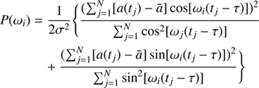 $$ \begin{array}{cc}P{(\omega_i)}&=\frac1{2\sigma^2}{\{\frac{(\mathrm\Sigma_{j=1}^N{\lbrack a{(t_j)-\overline a}\rbrack {\text cos}{\lbrack\omega_i{(t_j-\tau)}\rbrack}})^2}{\mathrm\Sigma_{j=1}^N {\text cos}^2\lbrack\omega_i{(t_j-\tau)}\rbrack}}\\{}&+{\frac{(\mathrm\Sigma_{j=1}^N{\lbrack a{(t_j)-\overline a}\rbrack {\text sin}{\lbrack\omega_i{(t_j-\tau)}\rbrack}})^2}{\mathrm\Sigma_{j=1}^N {\text sin}^2\lbrack\omega_i{(t_j-\tau)}\rbrack}\}}\end{array} $$