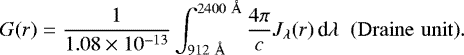 \begin{equation*} G(r) = \frac{1}{1.08\times 10^{-13}} \int_{912~ \AA}^{2400~ \AA} \frac{4 \pi}{c}J_{\lambda}(r)\,\textrm{d}\lambda \;\; {\rm{(Draine\,\,unit)}}. \end{equation*}