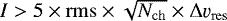 $I>5\times {\rm{rms}} \times \sqrt{N_{\rm{ch}}} \times {\rm{\Delta}}\varv_{\rm{res}}$