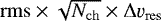 ${\rm{rms}} \times \sqrt{N_{\rm{ch}}} \times {\rm{\Delta}}\varv_{\rm{res}}$