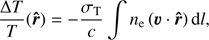 $$ \begin{eqnarray} \frac{\Delta T}{T}({\hat{r}})=-\frac{\sigma_{\rm T}}{c} \int n_{\rm e} \left(\vec{v}\cdot {\hat{r}} \right) dl, \end{eqnarray} $$