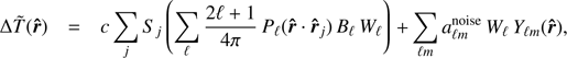 $$ \mathrm\Delta\widetilde T{(\widehat{\boldsymbol r})}=c\;\underset j{\mathrm\Sigma}\;S_j{\;\left(\underset{\mathcal l}{\mathrm\Sigma}\frac{2\operatorname\ell+1}{4\pi}P_\mathcal l{(\widehat{\boldsymbol r}\cdot{\widehat{\boldsymbol r}}_j)}B_\mathcal lW_\mathcal l\right)}+\underset{\mathcal lm}{\mathrm\Sigma}\;a_{\mathcal lm}^\text{noise}\;W_\mathcal l\;Y_{\mathcal lm}{(\widehat{\boldsymbol r})}, $$