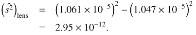$$ \begin{array}{lll}{\left(\widehat{s^2}\right)}_\text{lens}&=&{\left(1.061\times10^{-5}\right)}^2-{\left(1.047\times10^{-5}\right)}^2\\{}&=&2.95\times10^{-12}.\end{array} $$