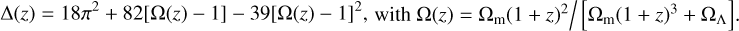 $$ \mathrm\Delta{(z)}=18\pi^2+82{\left[\mathrm\Omega{(z)-1}\right]}-39{\left[\mathrm\Omega{(z)-1}\right]}^2,\text{with}\;\mathrm\Omega{(z)}={\mathrm\Omega}_\mathrm m{(1+z)}^2/\left[{\mathrm\Omega}_\mathrm m{(1+z)}^3+{\mathrm\Omega}_\mathrm\Lambda\right].\;\text{Thus,} $$
