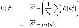 $$ \begin{eqnarray}E[s^{2}] &=& \overline{\delta^{2}}- \left(\frac{1}{N_{\rm c}}\sum_{i}E[n_{i}^{2}] \right) \nonumber \\ &=& \overline{\delta^{2}} -\mu_{2}(n), \end{eqnarray} $$