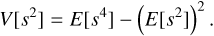 $$ V{\left[ s^2\right]}=E{\left[ s^4\right]}-{(E\left[ s^2\right])}^2. $$