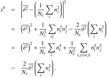 $$ \begin{eqnarray}s^{4} &=& \left[ \overline{\delta^{2}}- \left(\frac{1}{N_{\rm c}}\sum_{i}n_{i}^{2} \right) \right]^{2} \nonumber \\&=& \left(\overline{\delta^{2}} \right)^{2}+\frac{1}{N^{2}_{\rm c}} \sum_{ij}n^{2}_{i}n^{2}_{j}-\frac{2}{N_{\rm c}}\overline{\delta^{2}} \left(\sum_{i} n^{2}_{i} \right) \nonumber \\&=& \left(\overline{\delta^{2}} \right)^{2}+\frac{1}{N_{\rm c}} \sum_{i}n^{4}_{i} +\frac{1}{N^{2}_{\rm c}}\sum_{i,j \,(i \neq j)}n^{2}_{i}n^{2}_{j} \nonumber \\&-& \frac{2}{N_{\rm c}}\overline{\delta^{2}} \left(\sum_{i} n^{2}_{i} \right). \end{eqnarray} $$