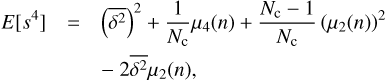 $$ \begin{eqnarray}E[s^{4}] &=& \left(\overline{\delta^{2}} \right)^{2}+\frac{1}{N_{\rm c}} \mu_{4}(n) +\frac{N_{\rm c}-1}{N_{\rm c}}\left(\mu_{2}(n) \right)^{2} \nonumber \\ &&-~2\overline{\delta^{2}} \mu_{2}(n),\end{eqnarray} $$