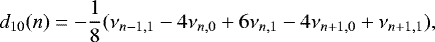 \begin{equation*} d_{10}(n) = - \frac{1}{8}(\nu_{n-1,1} - 4\nu_{n,0} &#x002B; 6\nu_{n,1} - 4\nu_{n&#x002B;1,0} &#x002B;\nu_{n&#x002B;1,1}), \end{equation*}