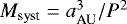 $M_{\textrm{syst}} = a_{\textrm{AU}}^3 /P^2$