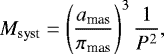 \begin{equation*} M_{\textrm{syst}} = \left(\frac{a_{\textrm{mas}}}{\pi_{\textrm{mas}}}\right)^3\frac{1}{P^2},\end{equation*}
