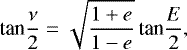 \begin{equation*} \textrm{tan}\frac{\nu}{2} = \sqrt{\frac{1&#x002B;e}{1-e}} \, \textrm{tan}\frac{E}{2}, \end{equation*}