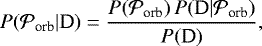 \begin{equation*} P({\cal P}_{\textrm{orb}} | \textrm{D}) = \frac{ P({\cal P}_{\textrm{orb}}) \, P(\textrm{D} | {\cal P}_{\textrm{orb}})}{P(\textrm{D})}, \end{equation*}