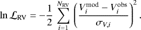 \begin{equation*} \ln {\cal L}_{\textrm{RV}} = -\frac{1}{2}\,\sum^{N_{\textrm{RV}}}_{i=1} \, \left(\frac{V_i^{\textrm{mod}}-V_i^{\textrm{obs}}}{\sigma_{V,i}} \right)^2.\end{equation*}