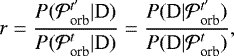 \begin{equation*} r=\frac{P({\cal P}_{\textrm{orb}}^{t&#x0027;} | \textrm{D})}{P({\cal P}_{\textrm{orb}}^{t} | \textrm{D})}=\frac{P(\textrm{D} | {\cal P}_{\textrm{orb}}^{t&#x0027;})}{P(\textrm{D} | {\cal P}_{\textrm{orb}}^{t})}, \end{equation*}
