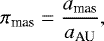 \begin{equation*} \pi_{\textrm{mas}} = \frac{a_{\textrm{mas}}}{a _{\textrm{AU}}},\end{equation*}