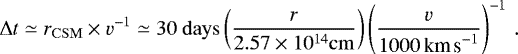 \begin{equation*} {\mathrm{\Delta}} t \simeq r_{\mathrm{CSM}} \times v^{-1} \simeq 30 ~ \mathrm{days} \left( \frac{r}{2.57 \times 10^{14} \mathrm{cm}} \right) \left( \frac{v}{1000\,{\textrm{km\,s}^{-1}}} \right)^{-1}\,. \end{equation*}