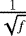$\frac{1}{\sqrt{f}}$