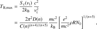 $ \begin{aligned} T_\mathrm{B,max}& = { S_\mathrm{c}(\nu _\mathrm{t}) \over 2 k_\mathrm{B} } \, {c^2\over \nu ^2_\mathrm{t}} \nonumber \\ \,& = {2\pi ^2 D(n)\over C(n) ^{(n+4)/(n+5)} } {mc^2\over k_\mathrm{B}} \left[ {e^2\over mc^2 } \rho R N_0 \right]^{1/(n+5)} ,\end{aligned} $