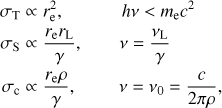 $ \begin{aligned} \sigma _\mathrm{T}& \propto r^2_\mathrm{e},\quad \, \qquad h\nu < m_\mathrm{e}c^2 \nonumber \\ \sigma _\mathrm{S}& \propto {r_\mathrm{e} r_\mathrm{L}\over \gamma },\qquad \nu = {\nu _\mathrm{L}\over \gamma } \nonumber \\ \sigma _\mathrm{c}& \propto {r_\mathrm{e} \rho \over \gamma }, \,\, \qquad \nu = \nu _0={c\over 2\pi \rho } , \end{aligned} $