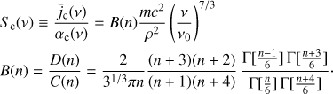 $ \begin{aligned}& S_\mathrm{c}(\nu )\equiv {\bar{j}_\mathrm{c}(\nu )\over \alpha _\mathrm{c}(\nu )} = B(n) {mc^2\over \rho ^2} \left( \nu \over \nu _0 \right)^{7/3} \nonumber \\&B(n)={D(n) \over C(n)} = {2\over 3^{1/3}\pi n} {(n+3)(n+2) \over (n+1)(n+4)}\, {\Gamma [{n-1\over 6}] \, \Gamma [{n+3\over 6}] \over \Gamma [{n\over 6}] \, \Gamma [{n+4\over 6}]}\cdot \end{aligned} $
