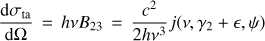 $ \begin{aligned} {\mathrm{d}\sigma _\mathrm{ta} \over \mathrm{d}\Omega }\,=\,h \nu B_{23} \,=\, {c^2 \over 2h\nu ^3} j(\nu , \gamma _2+\epsilon , \psi ) \end{aligned} $