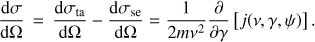 $ \begin{aligned} {\mathrm{d}\sigma \over \mathrm{d}\Omega } \, =\, {\mathrm{d}\sigma _\mathrm{ta} \over \mathrm{d}\Omega } - {\mathrm{d}\sigma _\mathrm{se} \over \mathrm{d}\Omega } = \frac{1}{2m\nu ^2} \frac{\partial }{\partial \gamma }\left[ j(\nu , \gamma , \psi ) \right] . \end{aligned} $