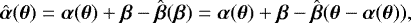 \begin{equation*} \hat{\boldsymbol{\alpha}}(\boldsymbol{\theta}) = \boldsymbol{\alpha}(\boldsymbol{\theta}) &#x002B; \boldsymbol{\beta} - \hat{\boldsymbol{\beta}}(\boldsymbol{\beta}) = \boldsymbol{\alpha}(\boldsymbol{\theta}) &#x002B; \boldsymbol{\beta} - \hat{\boldsymbol{\beta}}(\boldsymbol{\theta} - \boldsymbol{\alpha}(\boldsymbol{\theta})),\end{equation*}