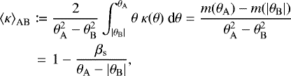 \begin{eqnarray*} {\langle \kappa \rangle}_{\textrm{AB}} &\coloneqq& \frac{2}{\theta_{\rm{{A}}}^2 - \theta_{\rm{{B}}}^2} \int_{|\theta_{\rm{{B}}}|}^{\theta_{\rm{{A}}}} \theta\ \kappa(\theta)\ \text{d}\theta = \frac{m(\theta_{\rm{{A}}}) - m(|\theta_{\rm{{B}}}|)}{\theta_{\rm{{A}}}^2 - \theta_{\rm{{B}}}^2} \nonumber \\ &=& 1 - \frac{\beta_{\text{s}}}{\theta_{\rm{{A}}} - |\theta_{\rm{{B}}}|},\end{eqnarray*}