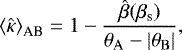 \begin{equation*} {\langle \hat{\kappa} \rangle}_{\textrm{AB}} = 1 - \frac{\hat{\beta}(\beta_{\text{s}})}{\theta_{\rm{{A}}} - |\theta_{\rm{{B}}}|},\end{equation*}