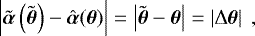 \begin{equation*} \left|\tilde{\boldsymbol{\alpha}}\left(\tilde{\boldsymbol{\theta}}\right) - \hat{\boldsymbol{\alpha}}(\boldsymbol{\theta})\right| = \left|\tilde{\boldsymbol{\theta}} - \boldsymbol{\theta} \right| = \left|\mathrm{\Delta} \boldsymbol{\theta} \right|\ ,\end{equation*}