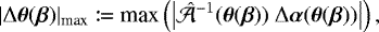 \begin{equation*} |\mathrm{\Delta} \boldsymbol{\theta}(\boldsymbol{\beta})|_{\text{max}} \coloneqq \text{max}\left( \left| \hat{\mathcal{A}}^{-1}(\boldsymbol{\theta}(\boldsymbol{\beta}))\ \mathrm{\Delta} \boldsymbol{\alpha}(\boldsymbol{\theta}(\boldsymbol{\beta}))\right|\right),\end{equation*}