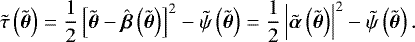 \begin{equation*} \tilde{\tau}\left(\tilde{\boldsymbol{\theta}}\right) = \frac{1}{2} \left[ \tilde{\boldsymbol{\theta}} - \hat{\boldsymbol{\beta}}\left(\tilde{\boldsymbol{\theta}}\right) \right]^2 - \tilde{\psi}\left(\tilde{\boldsymbol{\theta}}\right) = \frac{1}{2} \left|\tilde{\boldsymbol{\alpha}}\left(\tilde{\boldsymbol{\theta}}\right)\right|^2 - \tilde{\psi}\left(\tilde{\boldsymbol{\theta}}\right).\end{equation*}