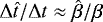 $\mathrm{\Delta} \hat{t} / \mathrm{\Delta} t \approx \hat{\beta} / \beta$