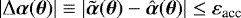 $|\mathrm{\Delta} \boldsymbol{\alpha}(\boldsymbol{\theta})| \equiv |\tilde{\boldsymbol{\alpha}}(\boldsymbol{\theta}) - \hat{\boldsymbol{\alpha}}(\boldsymbol{\theta})| \leq {\varepsilon}_{\textrm{acc}}$