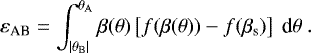 \begin{equation*} {\varepsilon}_{\textrm{AB}} = \int_{|\theta_{\rm{{B}}}|}^{\theta_{\rm{{A}}}} \beta(\theta) \left[f(\beta(\theta)) - f(\beta_{\text{s}})\right]\ \text{d}\theta \ .\vspace*{-4pt}\end{equation*}