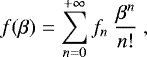 \begin{equation*} f(\beta) = \sum_{n=0}^{&#x002B;\infty} f_{n}\ \frac{\beta^{n}}{n!} \ ,\vspace*{-4pt}\end{equation*}