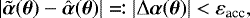 \begin{equation*} |\tilde{\boldsymbol{\alpha}}(\boldsymbol{\theta}) - \hat{\boldsymbol{\alpha}}(\boldsymbol{\theta})| \eqqcolon |\mathrm{\Delta} \boldsymbol{\alpha}(\boldsymbol{\theta})| < {\varepsilon}_{\textrm{acc}},\vspace*{-4pt}\end{equation*}