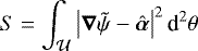 \begin{equation*} S = \int_{\mathcal{U}} \left| \boldsymbol{\nabla} \tilde{\psi} - \hat{\boldsymbol{\alpha}}\right|^2 \text{d}^2\theta\end{equation*}