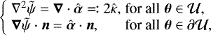 \begin{eqnarray*} \left\{ \begin{array}{@{}llll} &\nabla^2 \tilde{\psi} = \boldsymbol{\nabla} \cdot \hat{\boldsymbol{\alpha}} \eqqcolon 2 \hat{\kappa}, &\text{for all}\ &\boldsymbol{\theta} \in \mathcal{U},\\ &\boldsymbol{\nabla} \tilde{\psi} \cdot \boldsymbol{n} = \hat{\boldsymbol{\alpha}} \cdot \boldsymbol{n}, &\text{for all}\ &\boldsymbol{\theta} \in \partial\mathcal{U}, \end{array} \right.\end{eqnarray*}