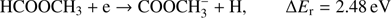 $$ \textstyle\begin{array}{cc}{\text{HCOOCH}}_3+\mathrm e\rightarrow\text{COOCH}_3^-+\mathrm H,&\mathrm\Delta E_\mathrm r=2.48\text{eV}\end{array} $$