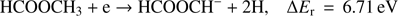 $$ \textstyle\begin{array}{cc}{\text{HCOOCH}}_3+\mathrm e\rightarrow\text{HCOOCH}^-+2\mathrm H,&\mathrm\Delta E_\mathrm r=6.71\text{eV}\end{array} $$