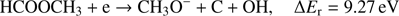 $$ \textstyle\begin{array}{cc}{\text{HCOOCH}}_3+\mathrm e\rightarrow{\text{CH}}_3\mathrm O^-+\mathrm C+\text{OH,}&\mathrm\Delta E_\mathrm r=9.27\text{eV}\end{array} $$