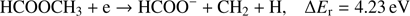 $$ \textstyle\begin{array}{cc}{\text{HCOOCH}}_3+\mathrm e\rightarrow\text{HCOO}^-+{\text{CH}}_2+\mathrm H,&\mathrm\Delta E_\mathrm r=4.23\text{eV}\end{array} $$