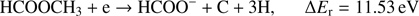 $$ \textstyle\begin{array}{cc}{\text{HCOOCH}}_3+\mathrm e\rightarrow\text{HCOO}^-+\text{C}+3\mathrm H,&\mathrm\Delta E_\mathrm r=11.53\text{eV}\end{array} $$