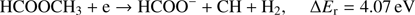 $$ \textstyle\begin{array}{cc}{\text{HCOOCH}}_3+\mathrm e\rightarrow\text{HCOO}^-+\text{CH}+{\mathrm H}_2,&\mathrm\Delta E_\mathrm r=4.07\text{eV}\end{array} $$