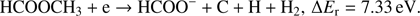 $$ \textstyle\begin{array}{cc}{\text{HCOOCH}}_3+\mathrm e\rightarrow\text{HCOO}^-+\text{C + H}+{\mathrm H}_2,&\mathrm\Delta E_\mathrm r=7.33\text{eV}\end{array}. $$