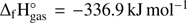 $ {\mathrm\Delta}_\mathrm f\mathrm H_\text{gas}^\circ=-336.9\text{kJ mol}^{-1} $